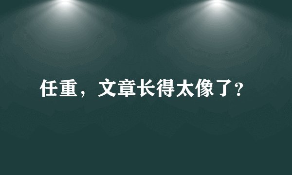 任重，文章长得太像了？