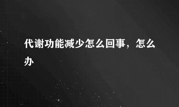 代谢功能减少怎么回事，怎么办