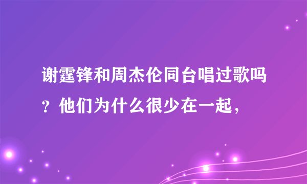 谢霆锋和周杰伦同台唱过歌吗？他们为什么很少在一起，