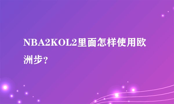NBA2KOL2里面怎样使用欧洲步？