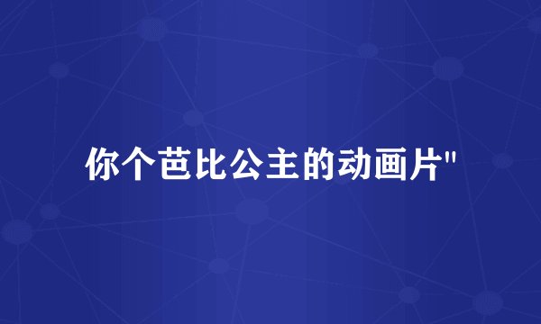 你个芭比公主的动画片