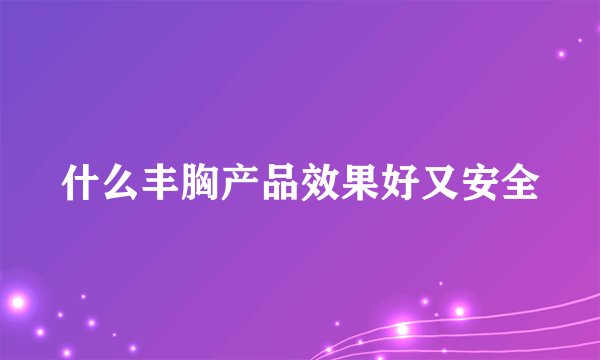 什么丰胸产品效果好又安全
