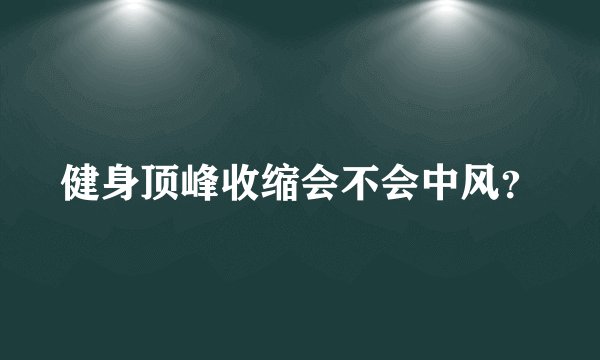 健身顶峰收缩会不会中风？