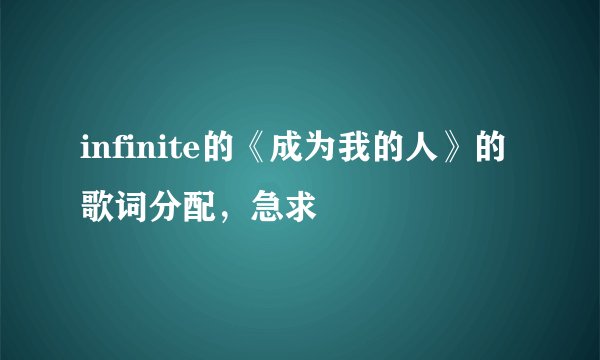 infinite的《成为我的人》的歌词分配，急求