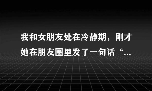 我和女朋友处在冷静期，刚才她在朋友圈里发了一句话“再回首我心依旧”是什么意思？