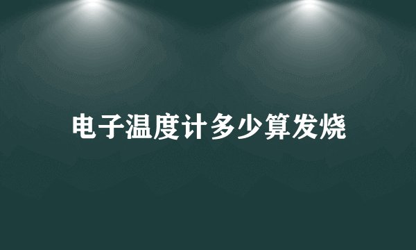 电子温度计多少算发烧