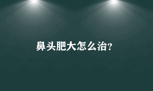 鼻头肥大怎么治？