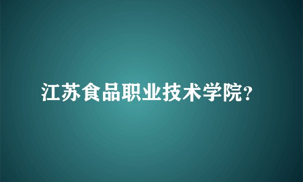 江苏食品职业技术学院？