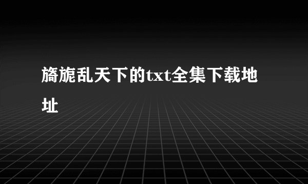 旖旎乱天下的txt全集下载地址