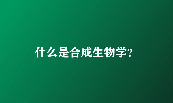 什么是合成生物学？