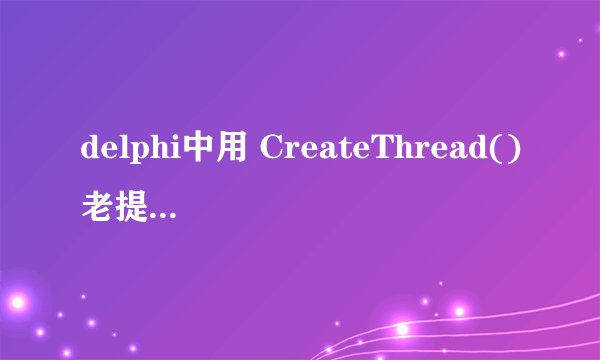 delphi中用 CreateThread()老提示[错误] Unit1.pas(153): Variable required