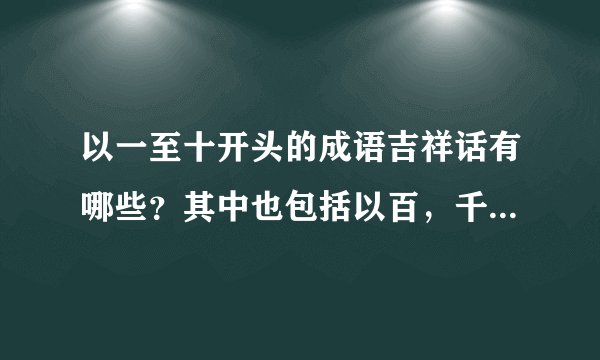 以一至十开头的成语吉祥话有哪些？其中也包括以百，千，万开头的成语吉祥话？