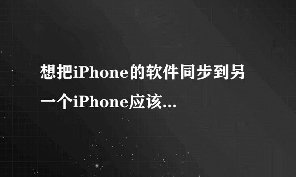 想把iPhone的软件同步到另一个iPhone应该怎么弄……