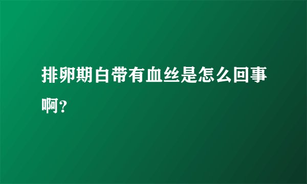 排卵期白带有血丝是怎么回事啊？
