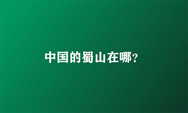 中国的蜀山在哪？