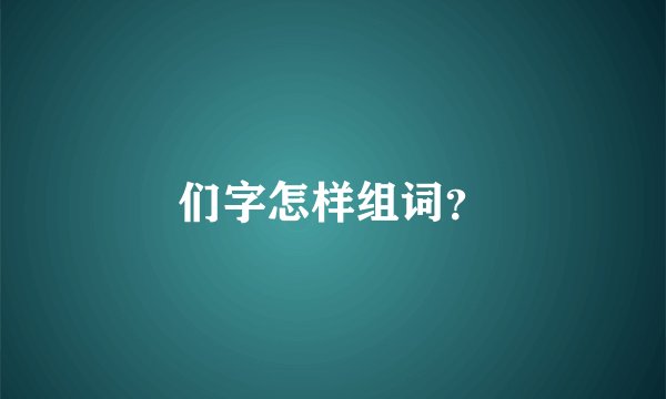 们字怎样组词？