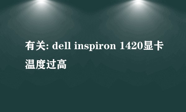 有关: dell inspiron 1420显卡温度过高