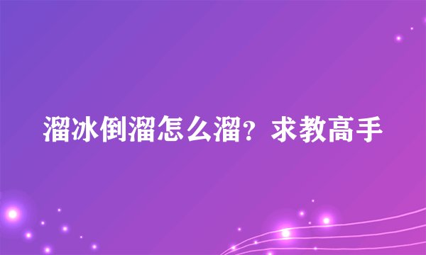 溜冰倒溜怎么溜？求教高手