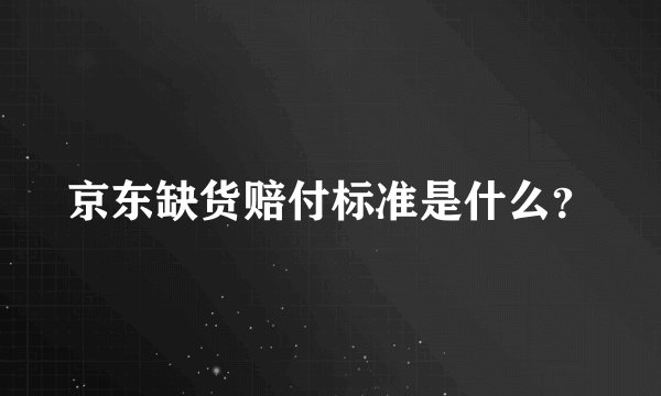 京东缺货赔付标准是什么？