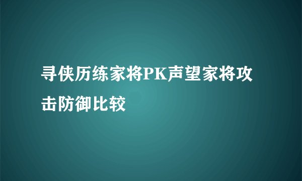 寻侠历练家将PK声望家将攻击防御比较