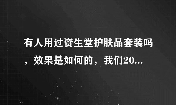 有人用过资生堂护肤品套装吗，效果是如何的，我们20多岁能用吗？谢谢啦