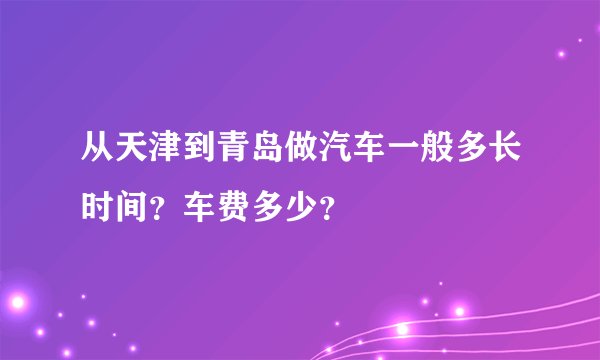 从天津到青岛做汽车一般多长时间？车费多少？