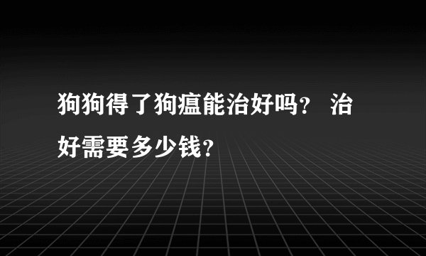 狗狗得了狗瘟能治好吗？ 治好需要多少钱？