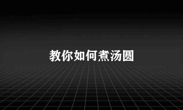 教你如何煮汤圆