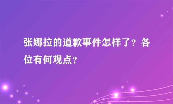 张娜拉的道歉事件怎样了？各位有何观点？