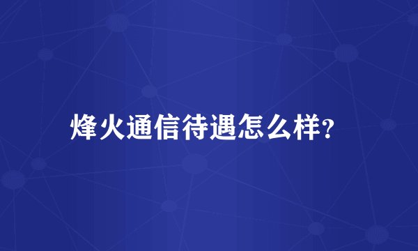 烽火通信待遇怎么样？