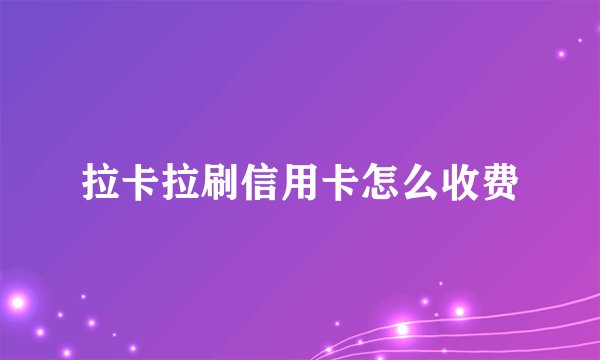 拉卡拉刷信用卡怎么收费