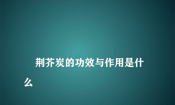 
    荆芥炭的功效与作用是什么
  