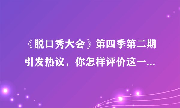 《脱口秀大会》第四季第二期引发热议，你怎样评价这一期的脱口秀？