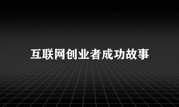 互联网创业者成功故事