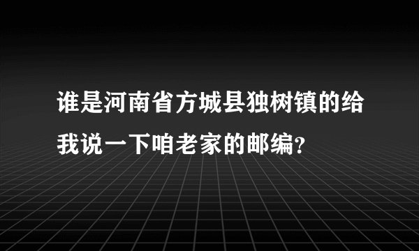 谁是河南省方城县独树镇的给我说一下咱老家的邮编？