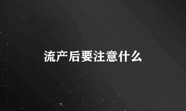 流产后要注意什么