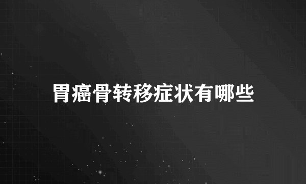 胃癌骨转移症状有哪些