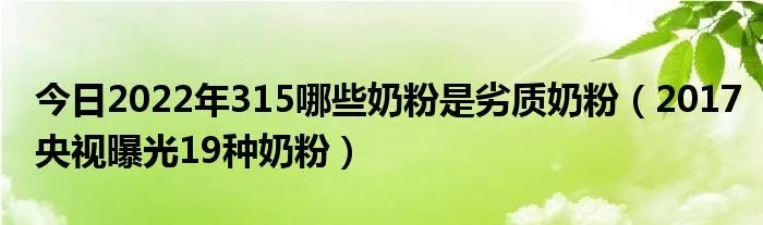 今日2022年315哪些奶粉是劣质奶粉（2017央视曝光19种奶粉）