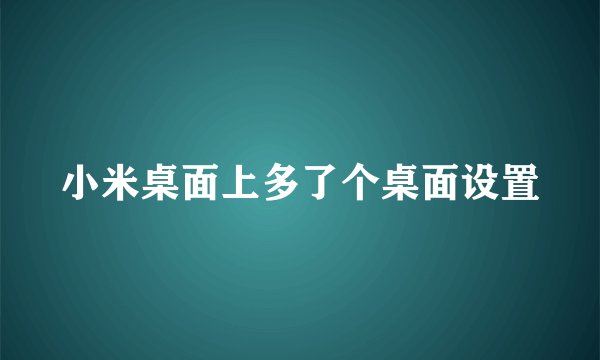 小米桌面上多了个桌面设置