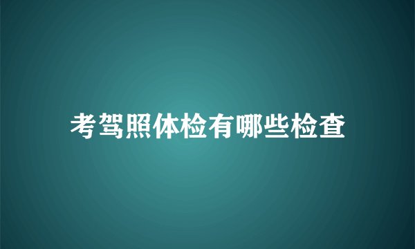 考驾照体检有哪些检查