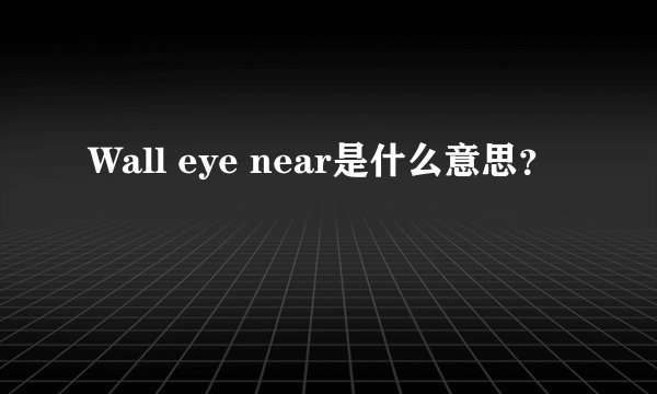Wall eye near是什么意思？