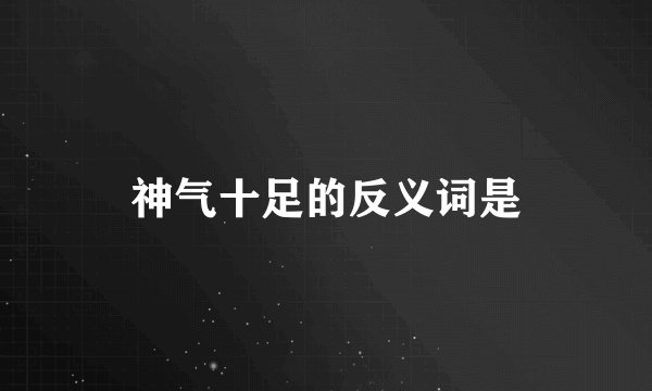 神气十足的反义词是