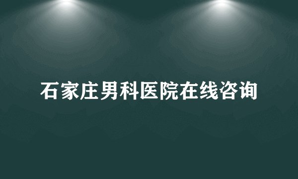 石家庄男科医院在线咨询