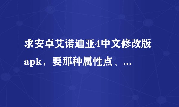 求安卓艾诺迪亚4中文修改版 apk，要那种属性点、技能点、金钱都可以无限加的那种