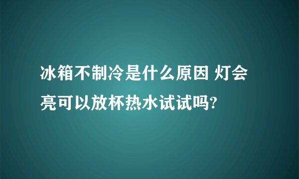 冰箱不制冷是什么原因 灯会亮可以放杯热水试试吗?