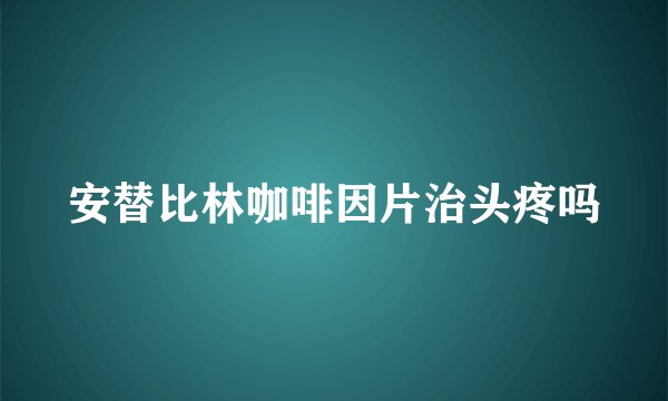 安替比林咖啡因片治头疼吗