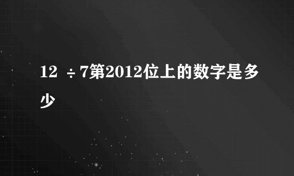 12 ÷7第2012位上的数字是多少
