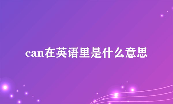 can在英语里是什么意思