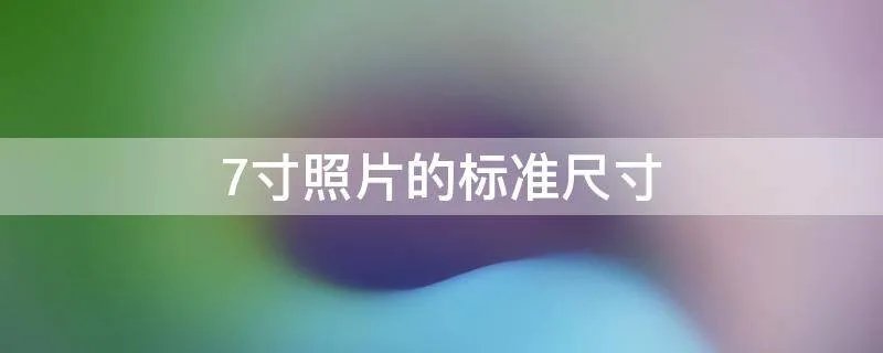 7寸照片的标准尺寸