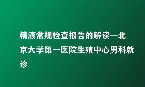精液常规检查报告的解读—北京大学第一医院生殖中心男科就诊